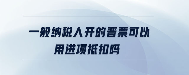 一般納稅人開的普票可以用進項抵扣嗎