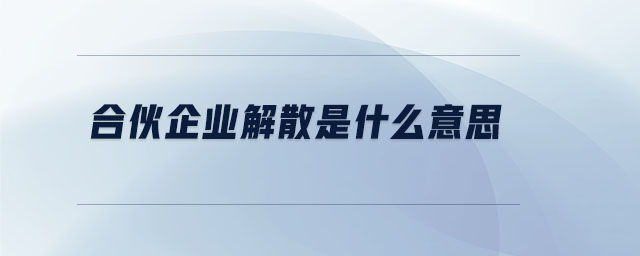 合伙企業(yè)解散是什么意思