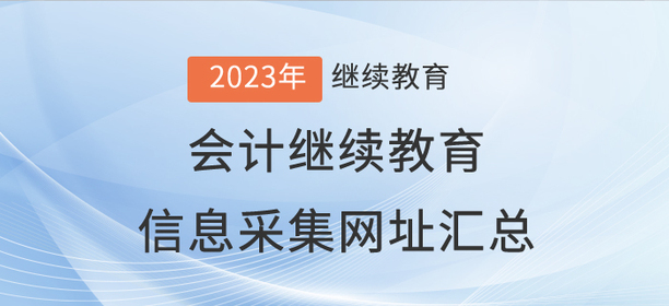 2023年會(huì)計(jì)繼續(xù)教育信息采集網(wǎng)址匯總,！