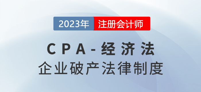 2023年注會經(jīng)濟法章節(jié)預習概要：第八章企業(yè)破產(chǎn)法律制度