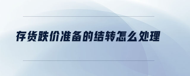 存貨跌價準備的結(jié)轉(zhuǎn)怎么處理