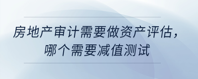 固定資產(chǎn)和投資性房地產(chǎn)的審計需要做資產(chǎn)評估,，哪個需要減值測試？