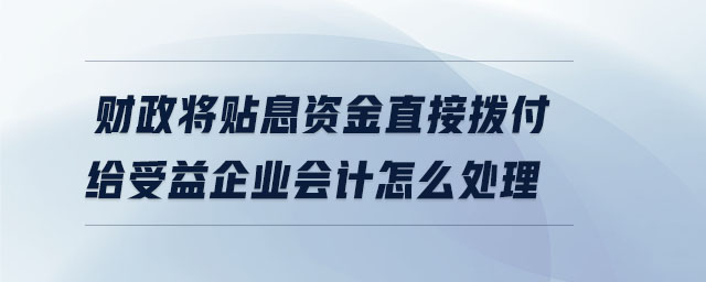 財政將貼息資金直接撥付給受益企業(yè)會計怎么處理