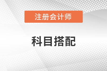 2023年注冊(cè)會(huì)計(jì)師科目如何搭配報(bào)考？