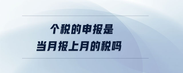 個稅的申報是當月報上月的稅嗎