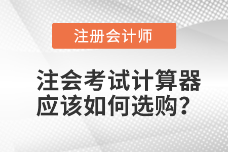 注冊(cè)會(huì)計(jì)師考試計(jì)算器應(yīng)該如何選購(gòu),？