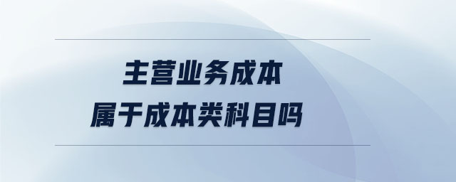 主營業(yè)務(wù)成本屬于成本類科目嗎