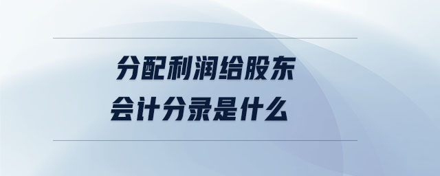 分配利潤(rùn)給股東會(huì)計(jì)分錄是什么