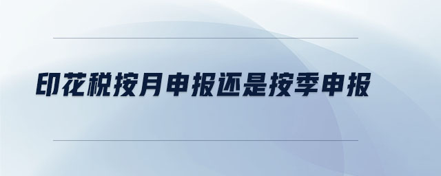 印花稅按月申報還是按季申報