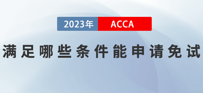 滿足哪些條件能申請2023年ACCA考試免試？如何申請,？