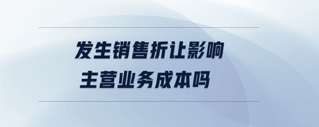 發(fā)生銷售折讓影響主營業(yè)務(wù)成本嗎