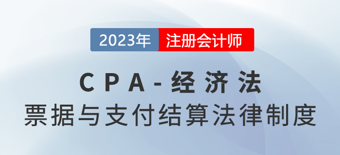 2023年注會(huì)經(jīng)濟(jì)法章節(jié)預(yù)習(xí)概要：第九章票據(jù)與支付結(jié)算法律制度