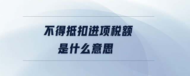 不得抵扣進(jìn)項(xiàng)稅額是什么意思