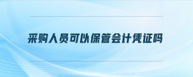 采購人員可以保管會計憑證嗎