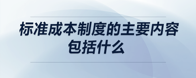 標準成本制度的主要內(nèi)容包括什么