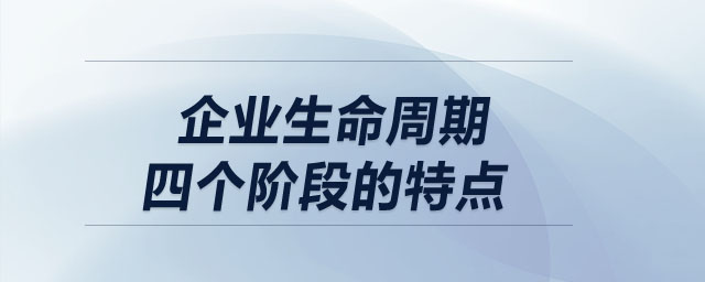 企業(yè)生命周期四個階段的特點