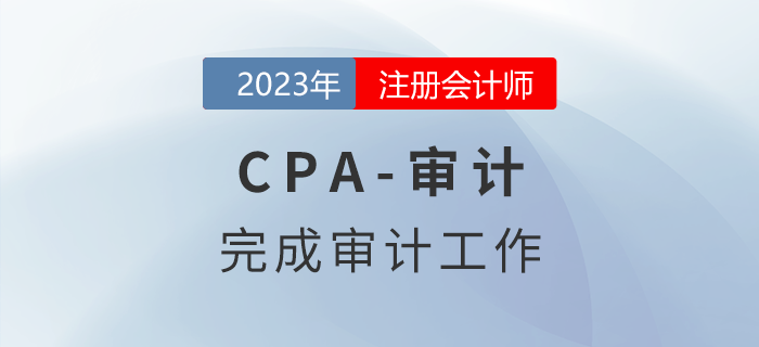 注會(huì)審計(jì)預(yù)習(xí)章節(jié)速覽：第十八章完成審計(jì)工作