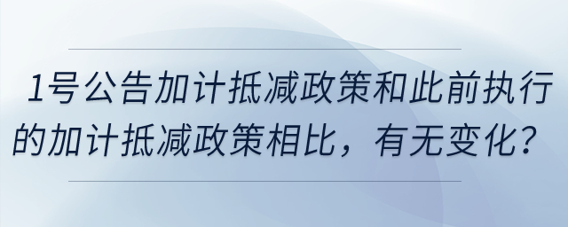 1號(hào)公告的加計(jì)抵減政策,，和此前執(zhí)行的加計(jì)抵減政策相比,，有無(wú)變化？