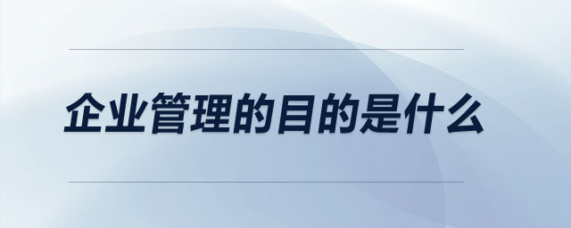 企業(yè)管理的目的是什么