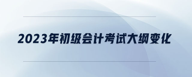 2023年初級(jí)會(huì)計(jì)考試大綱變化