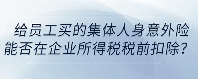 單位給員工購買的集體人身意外險(xiǎn)能否在企業(yè)所得稅稅前扣除？