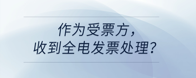 作為受票方，收到全電發(fā)票處理,？