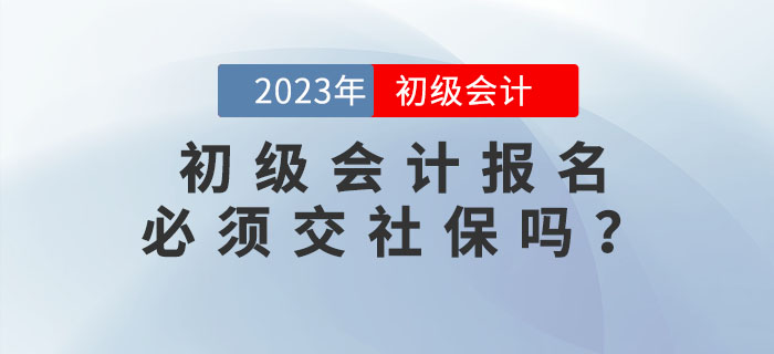 2023年初級會計報名必須交社保,？