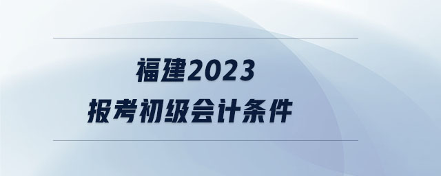 福建2023報考初級會計條件