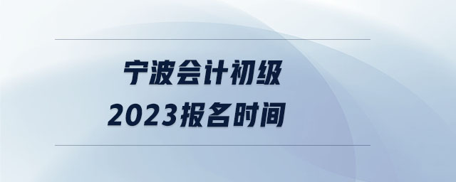 寧波會計初級2023報名時間