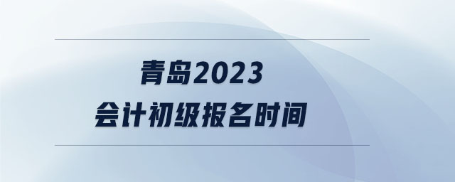 青島2023會計初級報名時間