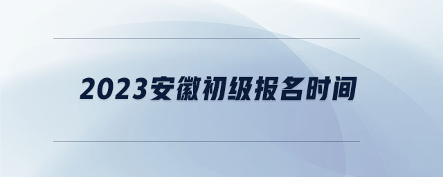 2023安徽初級(jí)報(bào)名時(shí)間