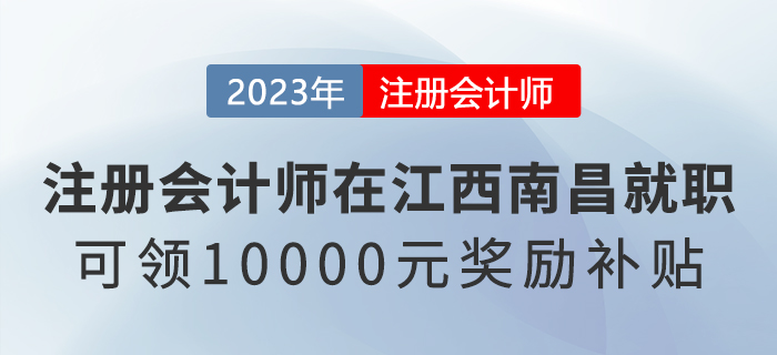 在江西南昌就職的注冊會計師可領(lǐng)10000元獎勵補貼