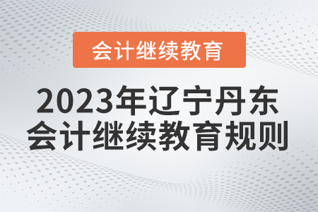 2023年遼寧省丹東市會(huì)計(jì)繼續(xù)教育規(guī)則概述