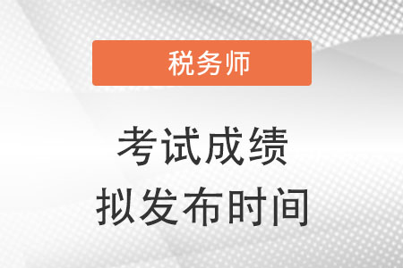 關(guān)于2022年稅務(wù)師職業(yè)資格考試成績擬發(fā)布時間的提示