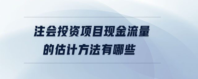 注會投資項目現(xiàn)金流量的估計方法有哪些