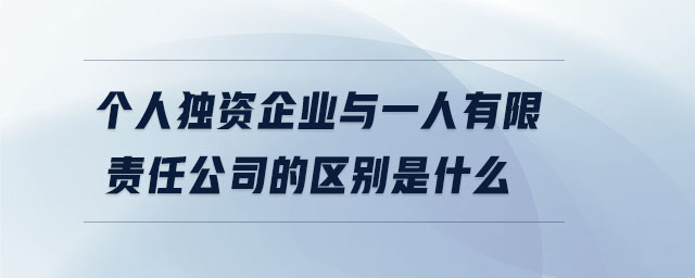 個(gè)人獨(dú)資企業(yè)與一人有限責(zé)任公司的區(qū)別是什么