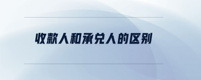 收款人和承兌人的區(qū)別