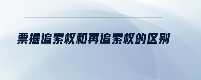 票據(jù)追索權(quán)和再追索權(quán)的區(qū)別