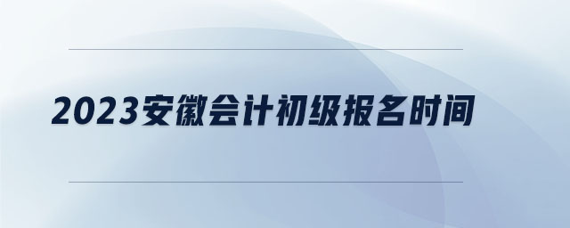 2023安徽會計初級報名時間