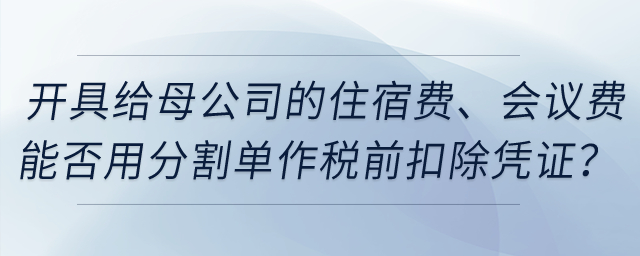 開具給母公司的住宿費(fèi)、會議費(fèi)能否用發(fā)票復(fù)印件和分割單作稅前扣除憑證,？