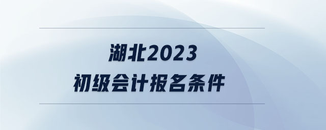 湖北2023初級會計報名條件