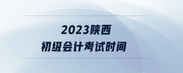 2023陜西初級會計考試時間