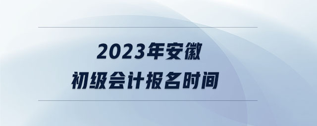 2023年安徽初級會計報名時間