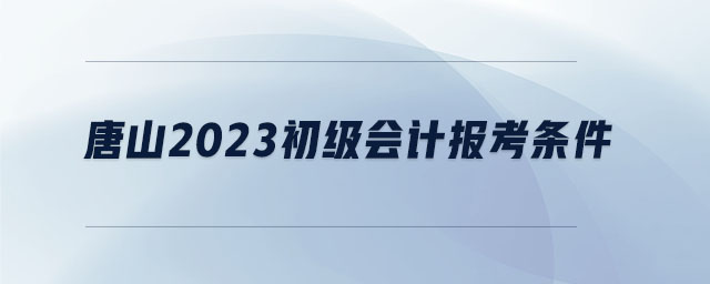 唐山2023初級會計報考條件