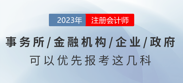 去事務(wù)所/金融機(jī)構(gòu)/企業(yè)/政府工作,，可以優(yōu)先報(bào)考注會(huì)這幾科,！