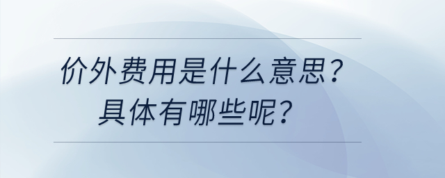 價外費(fèi)用是什么意思,？具體有哪些呢？