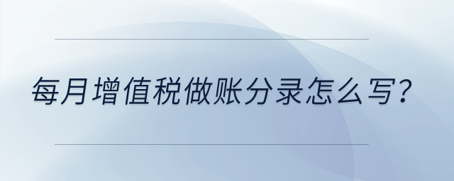 每月增值稅做賬分錄怎么寫(xiě)？