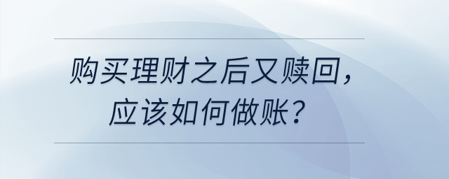 購買理財之后又贖回,，應(yīng)該如何做賬？