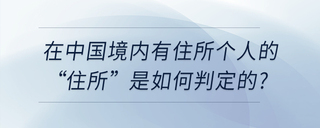 在中國(guó)境內(nèi)有住所個(gè)人的“住所”是如何判定的,？