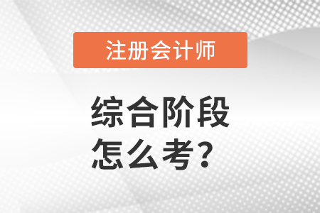 注冊(cè)會(huì)計(jì)師考試綜合階段怎么考？